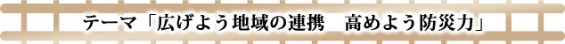 テーマ「広げよう地域の連携　高めよう防災力」