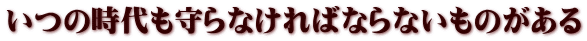 いつの時代も守らなければならないものがある